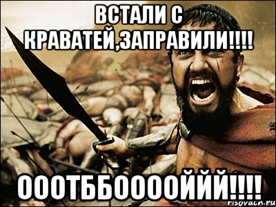 встали с краватей,заправили!!!! ооотббооооййй!!!!, Мем Это Спарта