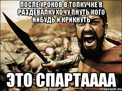 после уроков в толкучке в раздевалку хочу пнуть кого нибудь и крикнуть это СПАРТАААА, Мем Это Спарта