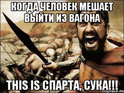 когда человек мешает выйти из вагона this is спарта, сука!!!, Мем Это Спарта