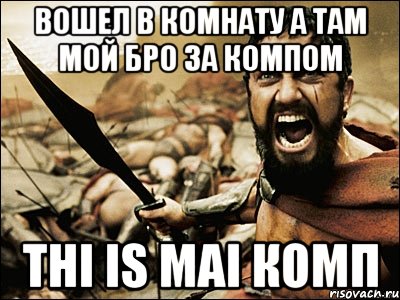 вошел в комнату а там мой бро за компом Thi is mai комп, Мем Это Спарта