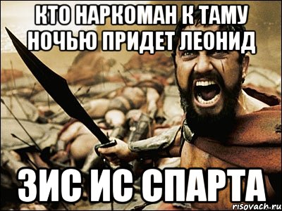 кто наркоман к таму ночью придет леонид зис ис спарта, Мем Это Спарта