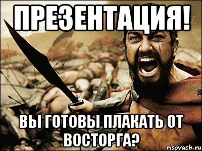 Презентация! Вы готовы плакать от восторга?, Мем Это Спарта