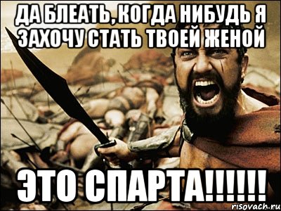 Да блеать, когда нибудь я захочу стать твоей женой Это спарта!!!!!!, Мем Это Спарта