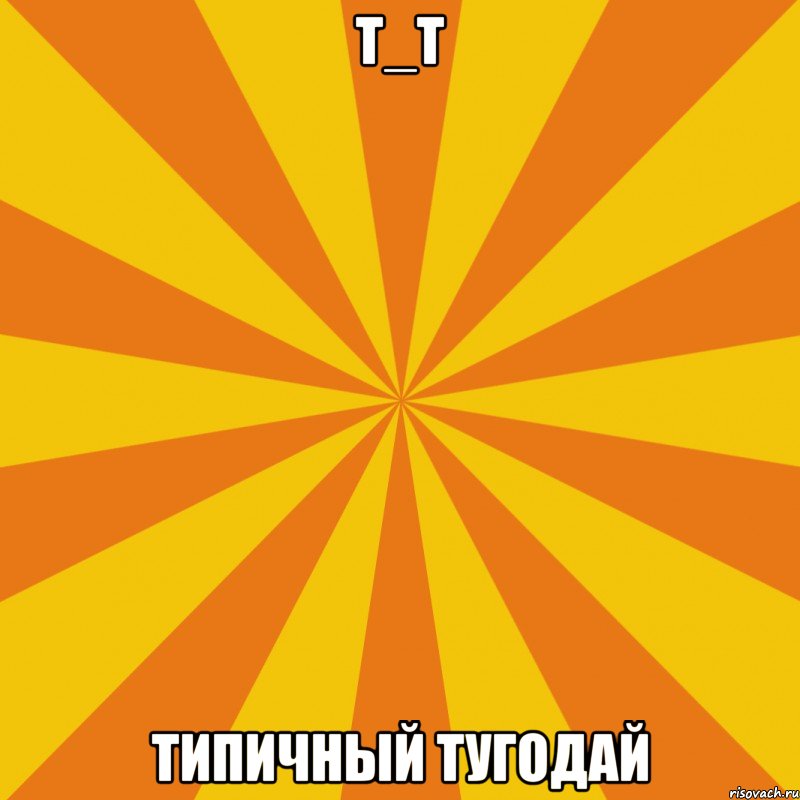 т_т типичный тугодай