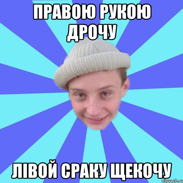 Правою рукою дрочу Лівой сраку щекочу