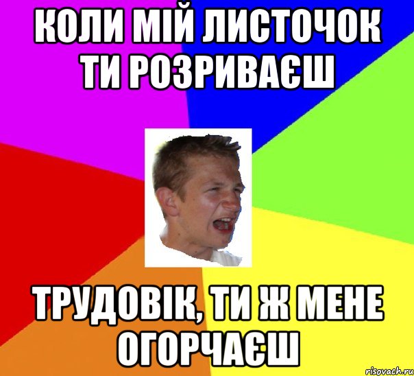 коли мій листочок ти розриваєш трудовік, ти ж мене огорчаєш