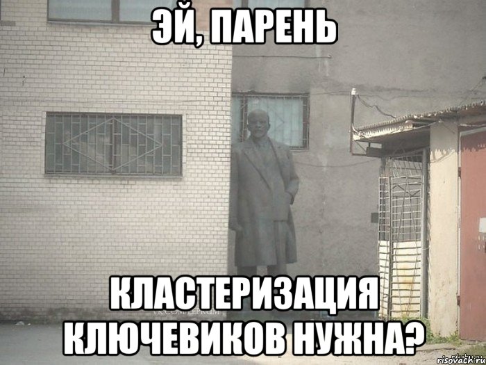 эй, парень кластеризация ключевиков нужна?, Мем  Ленин за углом (пс, парень)