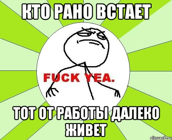 кто рано встает тот от работы далеко живет, Мем фак е