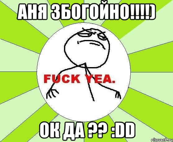 аня збогойно!!!) ок да ?? :dd, Мем фак е