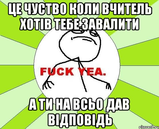 Це чуство коли вчитель хотів тебе завалити а ти на всьо дав відповідь, Мем фак е