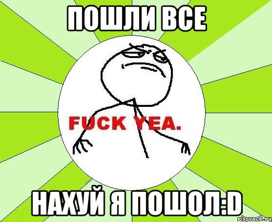 ПОШЛИ ВСЕ НАХУЙ Я ПОШОЛ:D, Мем фак е