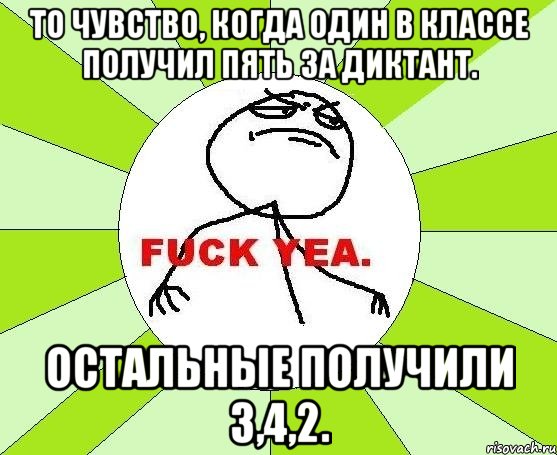 То чувство, когда один в классе получил пять за диктант. Остальные получили 3,4,2., Мем фак е