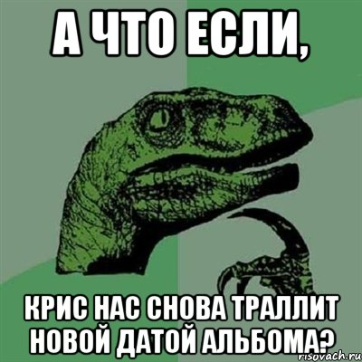 а что если, крис нас снова траллит новой датой альбома?, Мем Филосораптор