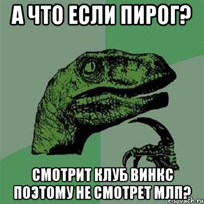 а что если пирог? смотрит клуб винкс поэтому не смотрет млп?, Мем Филосораптор