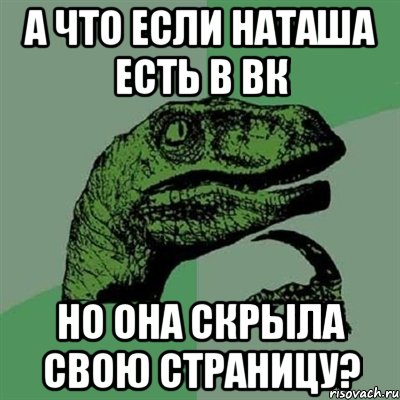 а что если наташа есть в вк но она скрыла свою страницу?, Мем Филосораптор