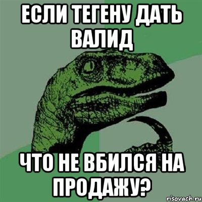 если тегену дать валид что не вбился на продажу?, Мем Филосораптор