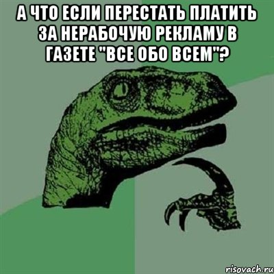 А что если перестать платить за нерабочую рекламу в газете "Все обо всем"? , Мем Филосораптор