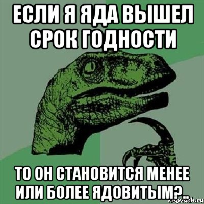 Если я яда вышел срок годности то он становится менее или более ядовитым?.., Мем Филосораптор