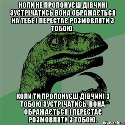 коли не пропонуєш дівчині зустрічатись вона ображається на тебе і перестає розмовляти з тобою. коли ти пропонуєш дівчині з тобою зустрічатись, вона ображається і перестає розмовляти з тобою., Мем Филосораптор