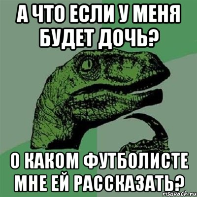 А что если у меня будет дочь? О каком футболисте мне ей рассказать?, Мем Филосораптор