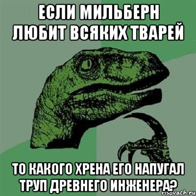 Если Мильберн любит всяких тварей то какого хрена его напугал труп древнего Инженера?, Мем Филосораптор