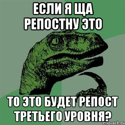 если я ща репостну это то это будет репост третьего уровня?, Мем Филосораптор