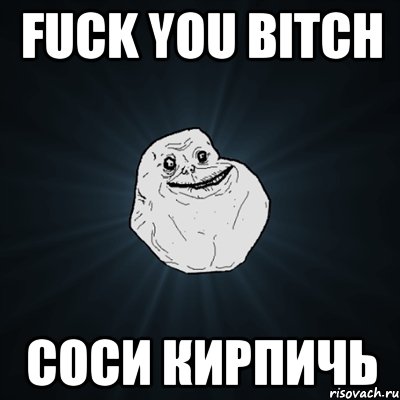fuck you bitch соси кирпичь, Мем Forever Alone