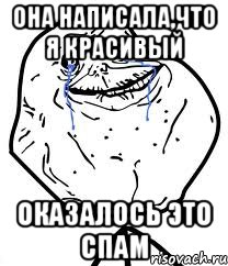 она написала,что я красивый оказалось это спам, Мем Forever Alone