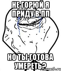 не горюй я приду в пп но ты готова умереть?, Мем Forever Alone