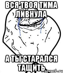 вся твоя тима ливнула а ты старался тащить, Мем Forever Alone