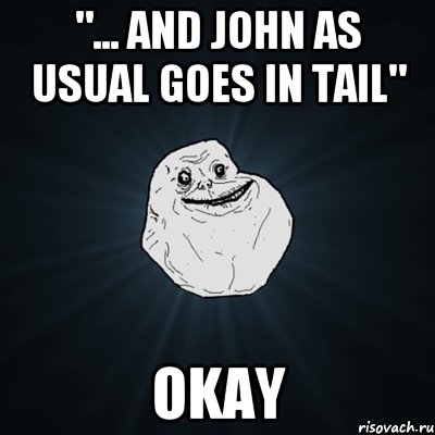 "... and john as usual goes in tail" okay, Мем Forever Alone