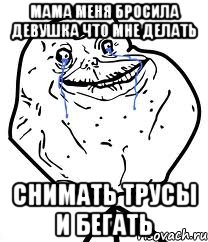 мама меня бросила девушка что мне делать снимать трусы и бегать, Мем Forever Alone