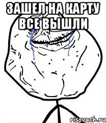 зашел на карту все вышли , Мем Forever Alone