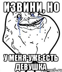 извини, но у меня уже есть девушка, Мем Forever Alone