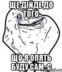 ще дійде до того що я опять буду сам :с, Мем Forever Alone