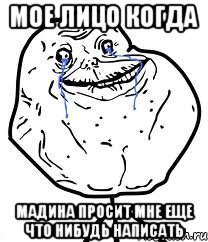 мое лицо когда мадина просит мне еще что нибудь написать, Мем Forever Alone