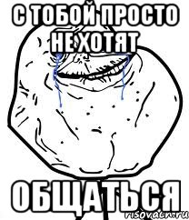 с тобой просто не хотят общаться, Мем Forever Alone