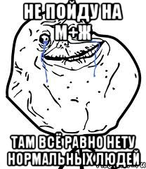 не пойду на м+ж там всё равно нету нормальных людей, Мем Forever Alone