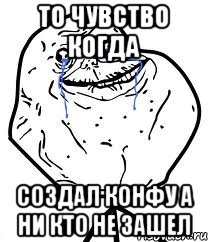 то чувство когда создал конфу а ни кто не зашел, Мем Forever Alone