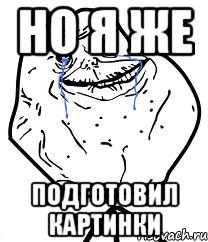 но я же подготовил картинки, Мем Forever Alone