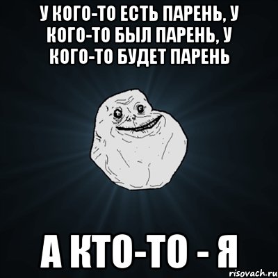 у кого-то есть парень, у кого-то был парень, у кого-то будет парень а кто-то - я, Мем Forever Alone