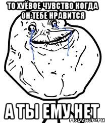 то хуёвое чувство когда он тебе нравится а ты ему нет, Мем Forever Alone