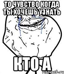 то чувство когда ты хочешь узнать кто а, Мем Forever Alone