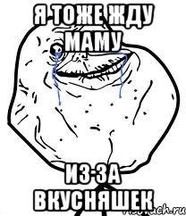 я тоже жду маму из за вкусняшек, Мем Forever Alone