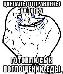 циклады отправлены на полку готовлюсь к поглощению еды, Мем Forever Alone