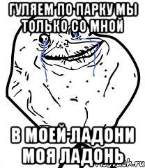 гуляем по парку мы только со мной в моей ладони моя ладонь, Мем Forever Alone