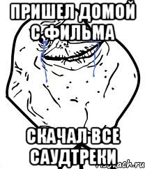 пришел домой с фильма скачал все саудтреки, Мем Forever Alone