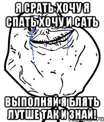 я срать хочу я спать хочу и сать выполняй я блять лутше так и знай!, Мем Forever Alone