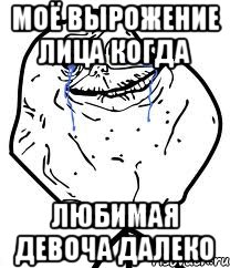 моё вырожение лица когда любимая девоча далеко, Мем Forever Alone