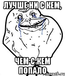 лучше ни с кем, чем с кем попало, Мем Forever Alone